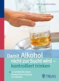 Damit Alkohol nicht zur Sucht wird - kontrolliert trinken: 10 Schritte f&uuml;r einen bewussteren Umgang mit Alkohol - Joachim K&ouml;rkel