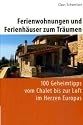 Ferienwohnungen und Ferienh&auml;user zum Tr&auml;umen: 100 Geheimtipps vom Chalet bis zur Loft im Herzen Europas