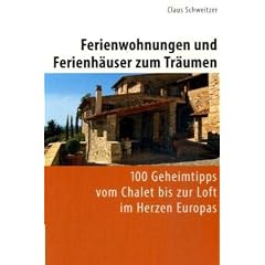 Ferienwohnungen und Ferienh�user zum Tr�umen: 100 Geheimtipps vom Chalet bis zur Loft im Herzen Europas