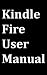Kindle Fire User Manual: User Guide for Kindle Fire to Download FREE Kindle eBooks, Use the Web, Email, TV Shows, Music, Movies, Apps, Games, and Master the Kindle Fire.