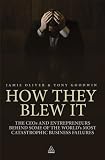 How they blew it : the CEOs and entrepreneurs behind some of the world's most catastrophic business failures