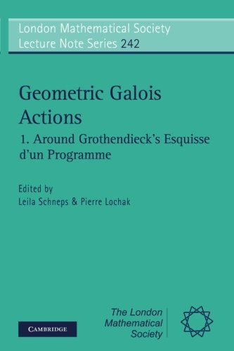 Geometric Galois Actions: Volume 1, Around Grothendieck's Esquisse d'un Programme (London Mathematical Society Lecture Note Series)From Geometric Galois Actions: Volume 1, Around Grothendieck's Esquisse d'un Programme (London Mathematical Society Lecture Note Series)From