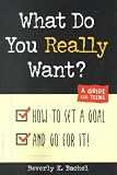 What Do You Really Want? How To Set A Goal And Go For It! A Guide For Teens What Do You Really Want?