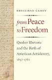 From peace to freedom : Quaker rhetoric and the birth of American antislavery, 1657-1761