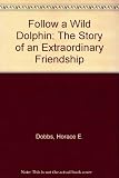Follow a wild dolphin : the story of an extraordinary friendship