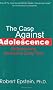 Case Against Adolescence: Rediscovering the Adult in Every Teen