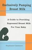 Exclusively Pumping Breast Milk: A Guide to Providing Expressed Breast Milk for Your Baby