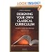 Designing Your Own Classical Curriculum: A Guide to Catholic Home Education
