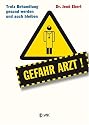 Gefahr Arzt!: Trotz Behandlung gesund werden und auch bleiben