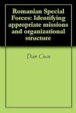 Romanian Special Forces: Identifying appropriate missions and organizational structure Romanian Special Forces: Identifying appropriate missions and organizational structure