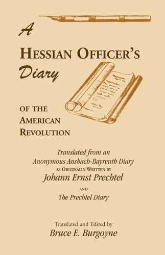 A Hessian Officer's Diary of the American Revolution Translated From An Anonymous Ansbach-Bayreuth Diary and The Prechtel Diary