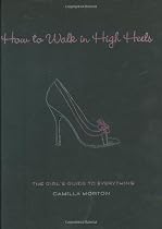How to Walk in High Heels: The Girl's Guide to Everything