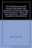 The ACCO story : a personal account of the history of the Association of Child Care Officers from its formation in 1948 to 1970, when it joined with other Associations representing social workers to f