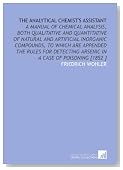 The Analytical Chemist's Assistant: A Manual of Chemical Analysis, Both Qualitative and Quantitative of Natural and Artificial Inorganic Compounds, to ... Arsenic in a Case of Poisoning [1852 ]