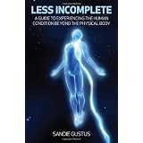 Less Incomplete: A Guide to Experiencing the Human Condition beyond the Physical Bodyby Sandie Gustus
