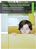 New Kid on the Block: 10 Steps to Help You Survive and Thrive in the First 100 Days of Your New Job (Career Makers series)