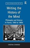 Writing the history of the mind : philosophy and science in France, 1900 to 1960s