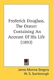 Frederick Douglass, the Orator: Containing an Account of His Life (1893)