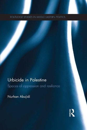Urbicide in Palestine: Spaces of Oppression and Resilience (Routledge Studies in Middle Eastern Politics)