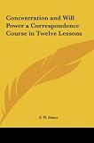 Concentration and Will Power a Correspondence Course in Twelve Lessons