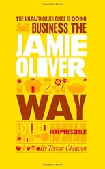 Business the Jamie Oliver Way - 10 Secrets of the Irrepressible One-Man Brand