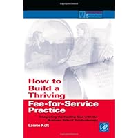 How to Build a Thriving Fee-for-Service Practice: Integrating the Healing Side with the Business Side of Psychotherapy (Practical Resources for the Mental Health Professional)