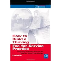 How to Build a Thriving Fee-for-Service Practice: Integrating the Healing Side with the Business Side of Psychotherapy (Practical Resources for the Mental Health Professional)