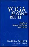 Yoga Beyond Belief: Insights to Awaken and Deepen Your Practice