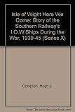 Isle of Wight here we come : the story of the Southern Railway's Isle of Wight ships during the war 1939-1945