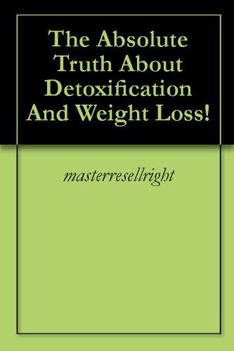 The Absolute Truth About Detoxification And Weight Loss!