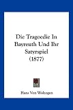Die Tragoedie in Bayreuth Und Ihr Satyrspiel (1877) - Hans Von Wolzogen