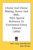 Cheese And Cheese Making, Butter And Milk: With Special Reference to Continental Fancy Cheeses