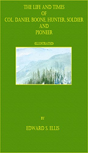 The Life and Times of Col. Daniel Boone, Hunter, Soldier, and Pioneer (Illustrated)