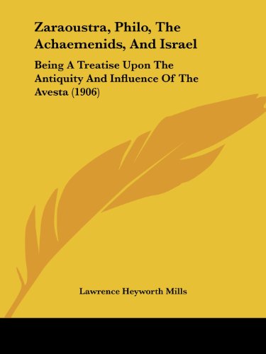 Zaraoustra, Philo, The Achaemenids, And Israel: Being A Treatise Upon The Antiquity And Influence Of The Avesta (1906)