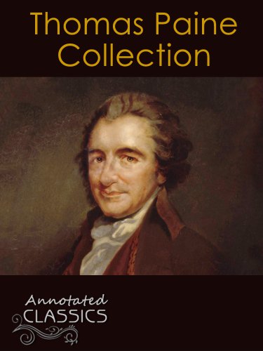 Thomas Paine: Complete Works, Historical Background, and Modern Interpretation of Thomas Paine's Ideas (Annotated and Illustrated, Hyperlinked Footnotes and Navigation) (Annotated Classics)
