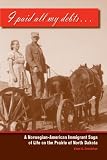 I paid all my debts: A Norwegian-American Immigrant Saga of Life on the Prairie of North Dakota