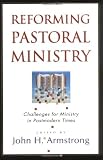 Reforming Pastoral Ministry: Challenges for Ministry in Postmodern Times