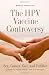 The HPV Vaccine Controversy: Sex, Cancer, God, and Politics: A Guide for Parents, Women, Men, and Teenagers