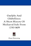 Guelphs And Ghibellines: A Short History Of Mediaeval Italy From 1250-1409