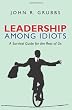 Leadership Among Idiots: A Survival Guide for the Rest of Us