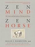 Zen Mind, Zen Horse: The Science and Spirituality of Working with Horses