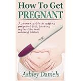 how to get pregnant a proven guide to getting pregnant fast beating infertility and making babies healthy pregnancy