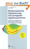 Mathematische Optimierung mit Computeralgebrasystemen: Einf�hrung f�r Ingenieure, Naturwissenschaftler und Wirtschaftswissenschaftler unter Anwendung von Mathematica, Maple, Mathcad, Matlab und Excel