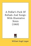 A Pedlar's Pack Of Ballads And Songs: With Illustrative Notes (1869)