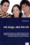 Produkt-Bild: Ich singe, also bin ich: Aspekte des Singens im Musikunterricht unter Ber&uuml;cksichtigung historischer, p&auml;dagogischer und psychologischer Zusammenh&auml;nge