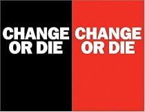 Change or Die: The Three Keys to Change at Work and in Life