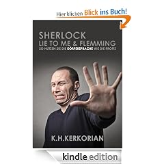 Sherlock, Lie To Me und Flemming - So nutzen SIE die Körpersprache wie die Profis! (Erweiterte Neuauflage)