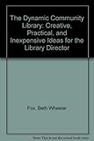 The dynamic community library : creative, practical, and inexpensive ideas for the director