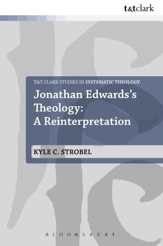Jonathan Edwards's Theology: A Reinterpretation (T&T Clark Studies in Systematic Theology)