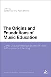 The origins and foundations of music education : cross-cultural historical studies of music in compulsory schooling